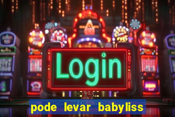 pode levar babyliss no cruzeiro